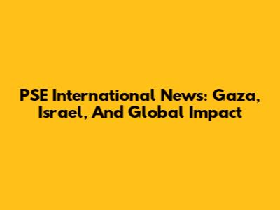 PSE International News: Gaza, Israel, And Global Impact