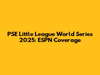 PSE Little League World Series 2025: ESPN Coverage