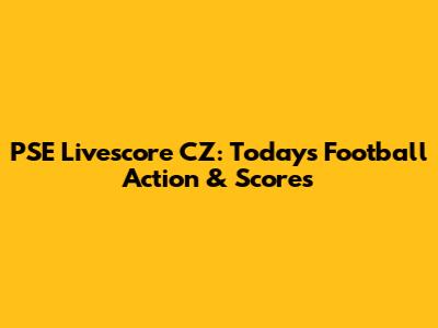 PSE Livescore CZ: Today's Football Action & Scores