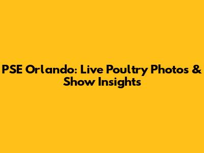 PSE Orlando: Live Poultry Photos & Show Insights