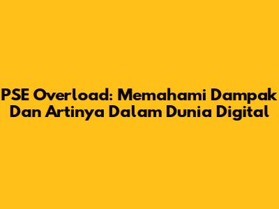 PSE Overload: Memahami Dampak Dan Artinya Dalam Dunia Digital