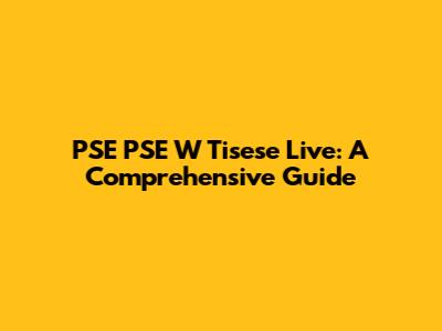 PSE PSE W Tisese Live: A Comprehensive Guide