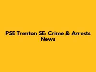 PSE Trenton SE: Crime & Arrests News