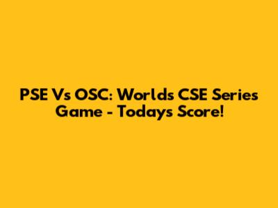 PSE Vs OSC: Worlds CSE Series Game - Today's Score!