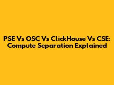 PSE Vs OSC Vs ClickHouse Vs CSE: Compute Separation Explained