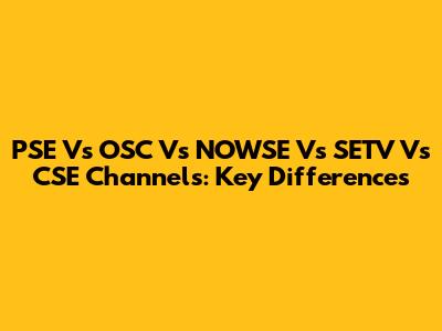 PSE Vs OSC Vs NOWSE Vs SETV Vs CSE Channels: Key Differences