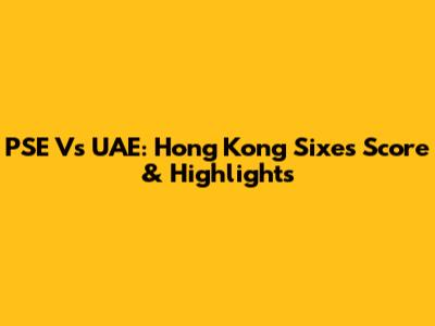 PSE Vs UAE: Hong Kong Sixes Score & Highlights