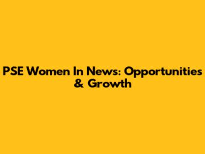 PSE Women In News: Opportunities & Growth