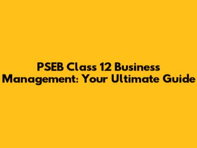 PSEB Class 12 Business Management: Your Ultimate Guide