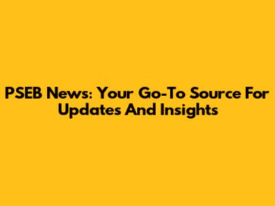 PSEB News: Your Go-To Source For Updates And Insights