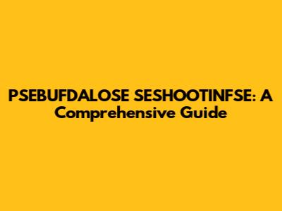 PSEBUFDALOSE SESHOOTINFSE: A Comprehensive Guide
