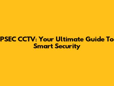 PSEC CCTV: Your Ultimate Guide To Smart Security
