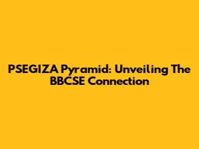 PSEGIZA Pyramid: Unveiling The BBCSE Connection