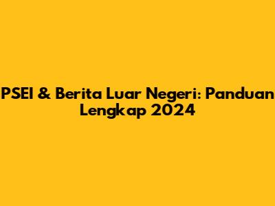 PSEI & Berita Luar Negeri: Panduan Lengkap 2024