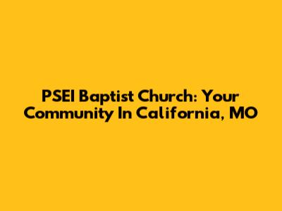 PSEI Baptist Church: Your Community In California, MO