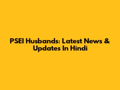 PSEI Husbands: Latest News & Updates In Hindi