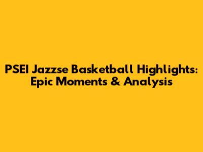 PSEI Jazzse Basketball Highlights: Epic Moments & Analysis