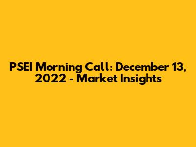 PSEI Morning Call: December 13, 2022 - Market Insights