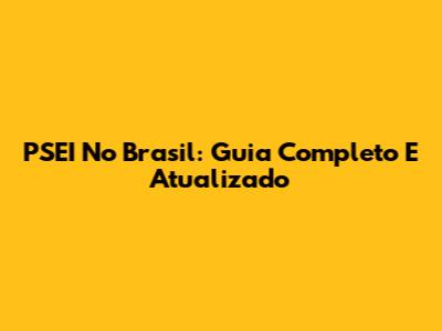 PSEI No Brasil: Guia Completo E Atualizado