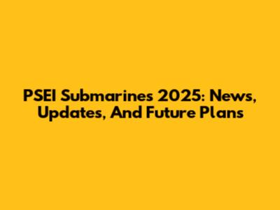 PSEI Submarines 2025: News, Updates, And Future Plans