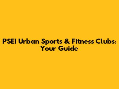 PSEI Urban Sports & Fitness Clubs: Your Guide