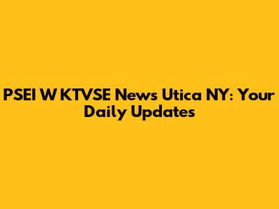 PSEI W KTVSE News Utica NY: Your Daily Updates