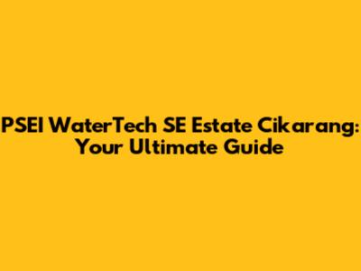 PSEI WaterTech SE Estate Cikarang: Your Ultimate Guide