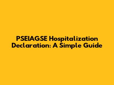 PSEIAGSE Hospitalization Declaration: A Simple Guide