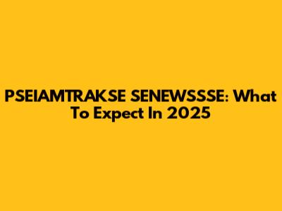 PSEIAMTRAKSE SENEWSSSE: What To Expect In 2025