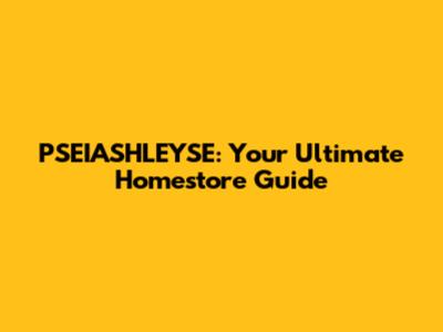 PSEIASHLEYSE: Your Ultimate Homestore Guide