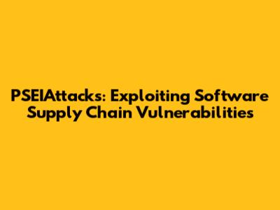 PSEIAttacks: Exploiting Software Supply Chain Vulnerabilities