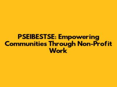 PSEIBESTSE: Empowering Communities Through Non-Profit Work