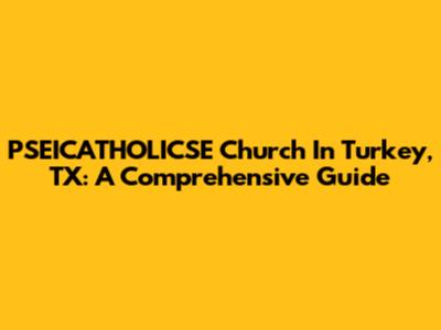 PSEICATHOLICSE Church In Turkey, TX: A Comprehensive Guide