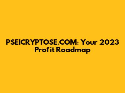 PSEICRYPTOSE.COM: Your 2023 Profit Roadmap