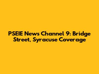 PSEIE News Channel 9: Bridge Street, Syracuse Coverage