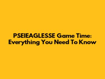 PSEIEAGLESSE Game Time: Everything You Need To Know