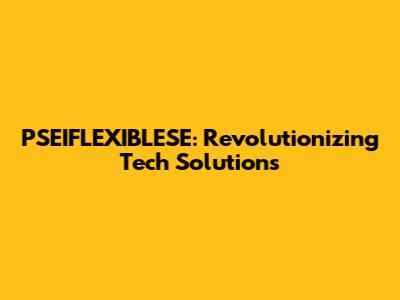 PSEIFLEXIBLESE: Revolutionizing Tech Solutions