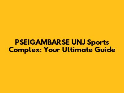 PSEIGAMBARSE UNJ Sports Complex: Your Ultimate Guide
