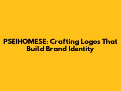PSEIHOMESE: Crafting Logos That Build Brand Identity