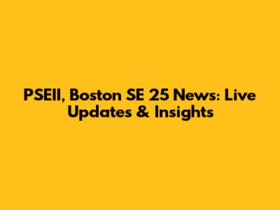 PSEII, Boston SE 25 News: Live Updates & Insights