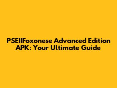 PSEIIFoxonese Advanced Edition APK: Your Ultimate Guide