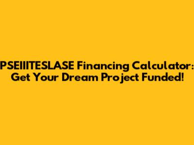 PSEIIITESLASE Financing Calculator: Get Your Dream Project Funded!