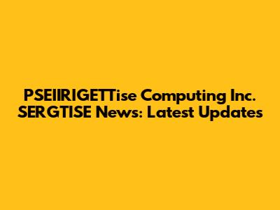 PSEIIRIGETTise Computing Inc. SERGTISE News: Latest Updates