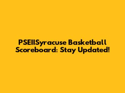 PSEIISyracuse Basketball Scoreboard: Stay Updated!