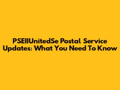 PSEIIUnitedSe Postal Service Updates: What You Need To Know