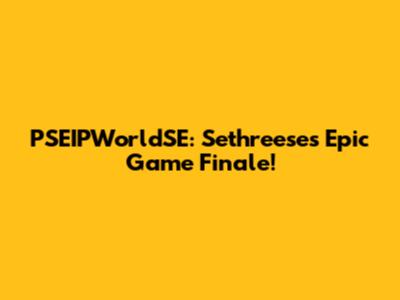 PSEIPWorldSE: Sethreese's Epic Game Finale!