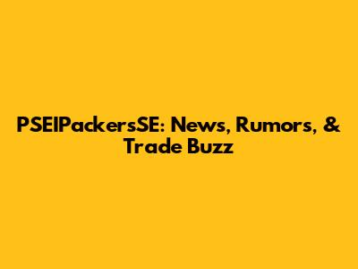 PSEIPackersSE: News, Rumors, & Trade Buzz