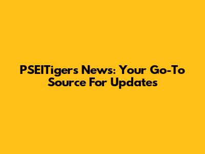 PSEITigers News: Your Go-To Source For Updates