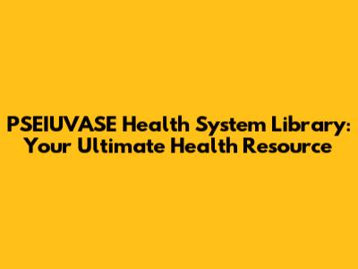 PSEIUVASE Health System Library: Your Ultimate Health Resource