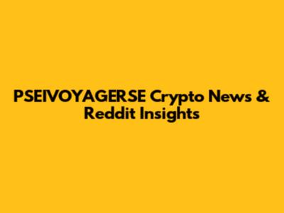 PSEIVOYAGERSE Crypto News & Reddit Insights